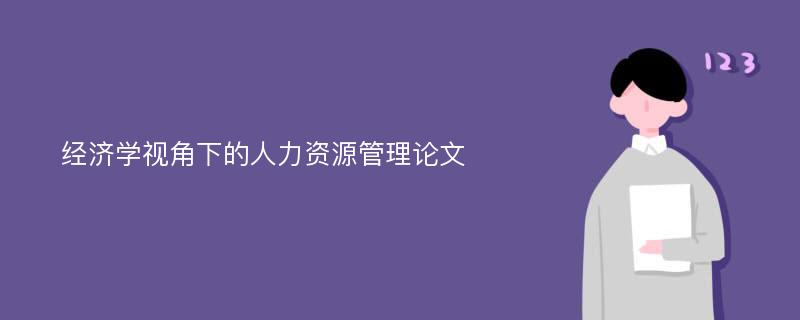 经济学视角下的人力资源管理论文