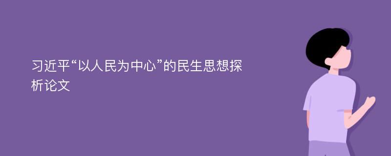 习近平“以人民为中心”的民生思想探析论文