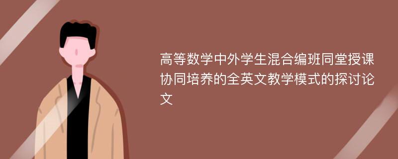 高等数学中外学生混合编班同堂授课协同培养的全英文教学模式的探讨论文