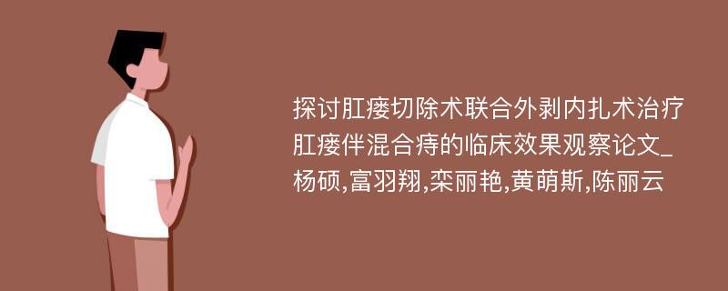 探讨肛瘘切除术联合外剥内扎术治疗肛瘘伴混合痔的临床效果观察论文_杨硕,富羽翔,栾丽艳,黄萌斯,陈丽云