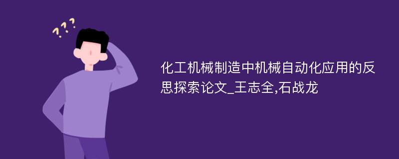 化工机械制造中机械自动化应用的反思探索论文_王志全,石战龙