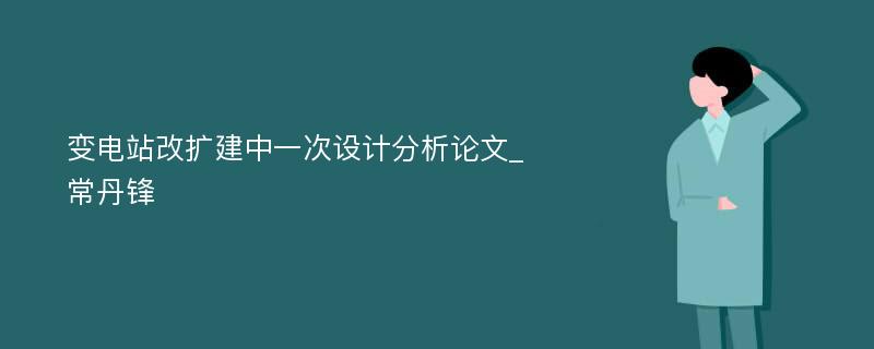 变电站改扩建中一次设计分析论文_常丹锋