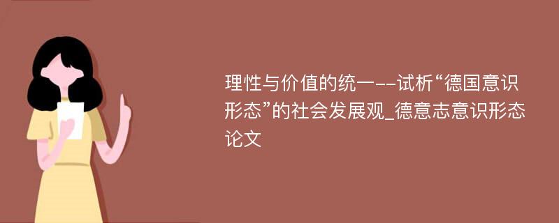 理性与价值的统一--试析“德国意识形态”的社会发展观_德意志意识形态论文