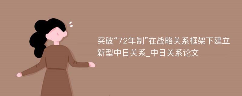 突破“72年制”在战略关系框架下建立新型中日关系_中日关系论文