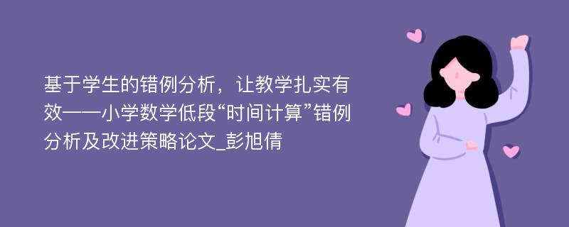 基于学生的错例分析，让教学扎实有效——小学数学低段“时间计算”错例分析及改进策略论文_彭旭倩