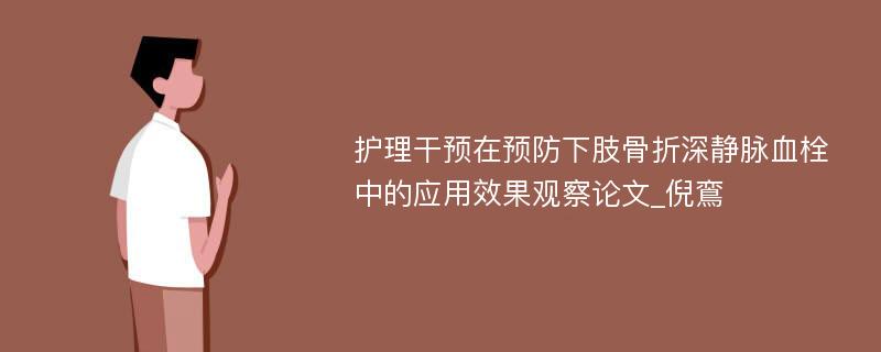 护理干预在预防下肢骨折深静脉血栓中的应用效果观察论文_倪鵉