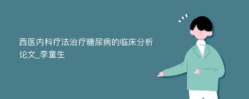 西医内科疗法治疗糖尿病的临床分析论文_李童生