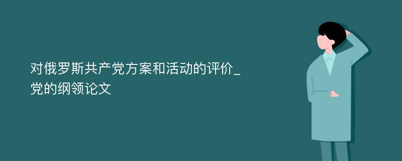 对俄罗斯共产党方案和活动的评价_党的纲领论文