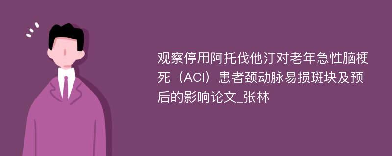 观察停用阿托伐他汀对老年急性脑梗死（ACI）患者颈动脉易损斑块及预后的影响论文_张林