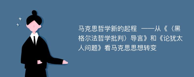 马克思哲学新的起程  ——从《〈黑格尔法哲学批判〉导言》和《论犹太人问题》看马克思思想转变