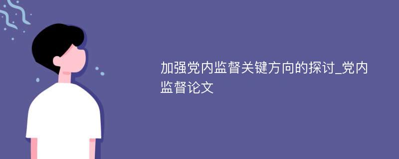 加强党内监督关键方向的探讨_党内监督论文