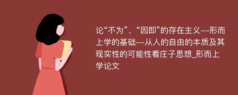 论“不为”、“因即”的存在主义--形而上学的基础--从人的自由的本质及其现实性的可能性看庄子思想_形而上学论文