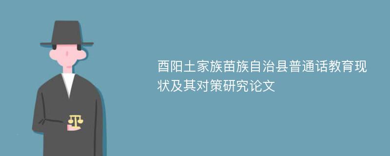 酉阳土家族苗族自治县普通话教育现状及其对策研究论文