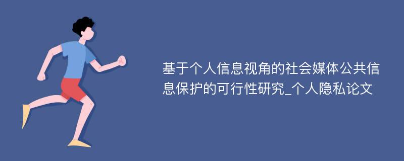 基于个人信息视角的社会媒体公共信息保护的可行性研究_个人隐私论文