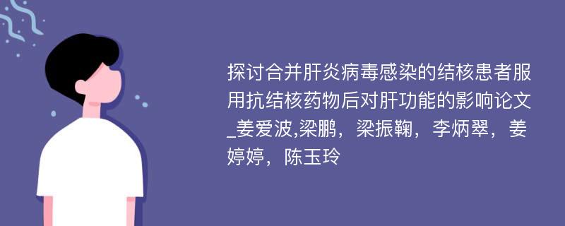 探讨合并肝炎病毒感染的结核患者服用抗结核药物后对肝功能的影响论文_姜爱波,梁鹏，梁振鞠，李炳翠，姜婷婷，陈玉玲