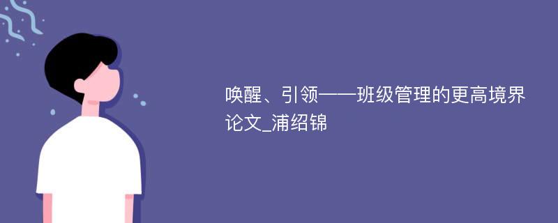 唤醒、引领——班级管理的更高境界论文_浦绍锦