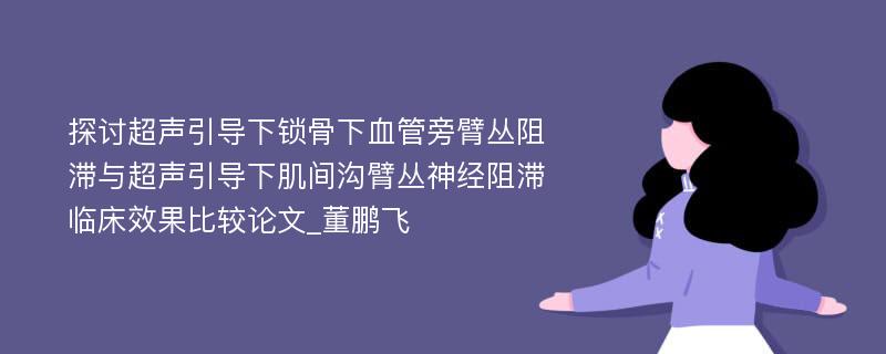 探讨超声引导下锁骨下血管旁臂丛阻滞与超声引导下肌间沟臂丛神经阻滞临床效果比较论文_董鹏飞