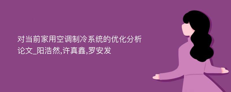 对当前家用空调制冷系统的优化分析论文_阳浩然,许真鑫,罗安发