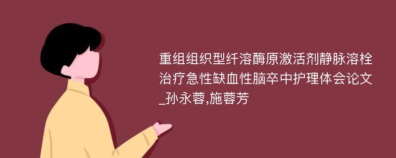 重组组织型纤溶酶原激活剂静脉溶栓治疗急性缺血性脑卒中护理体会论文_孙永蓉,施蓉芳