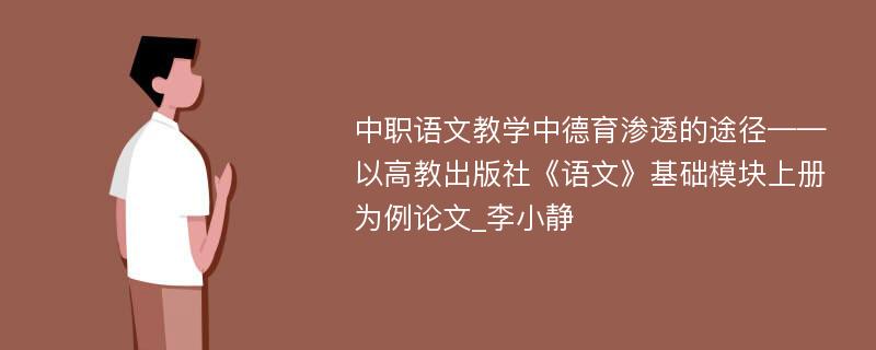 中职语文教学中德育渗透的途径——以高教出版社《语文》基础模块上册为例论文_李小静