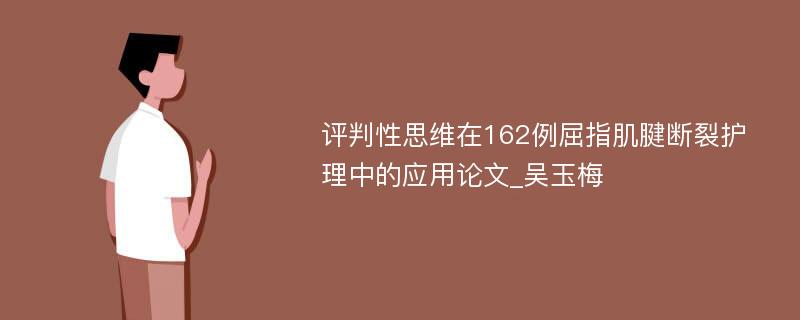 评判性思维在162例屈指肌腱断裂护理中的应用论文_吴玉梅