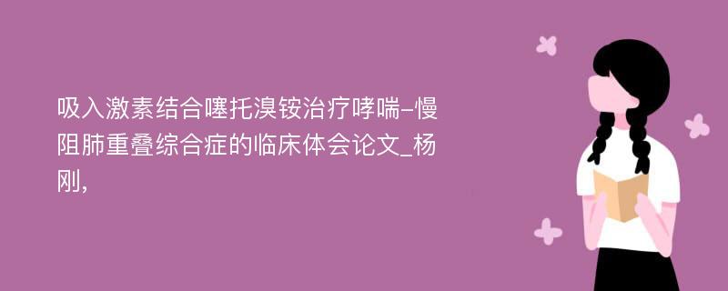 吸入激素结合噻托溴铵治疗哮喘-慢阻肺重叠综合症的临床体会论文_杨刚,