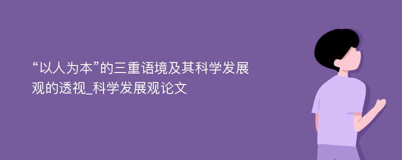 “以人为本”的三重语境及其科学发展观的透视_科学发展观论文