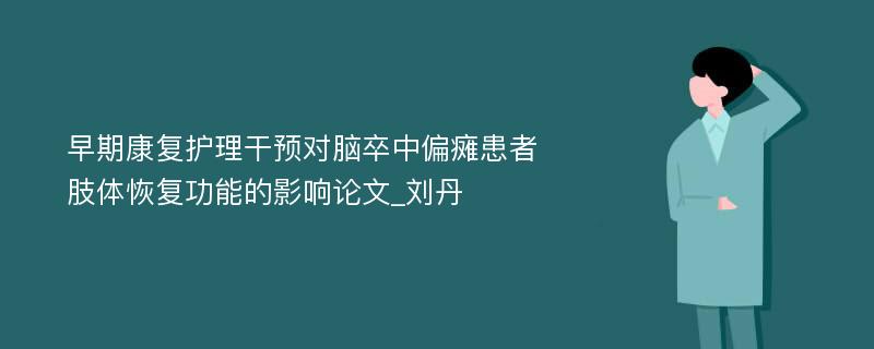 早期康复护理干预对脑卒中偏瘫患者肢体恢复功能的影响论文_刘丹