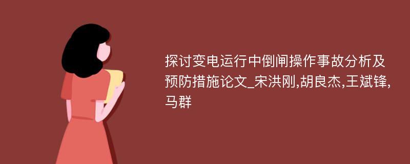 探讨变电运行中倒闸操作事故分析及预防措施论文_宋洪刚,胡良杰,王斌锋,马群