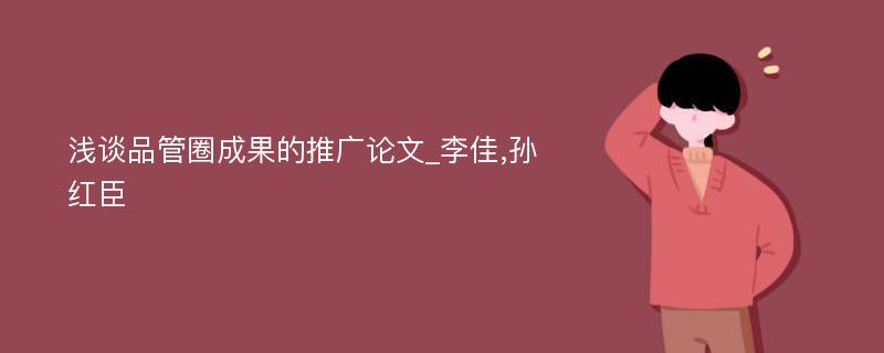 浅谈品管圈成果的推广论文_李佳,孙红臣