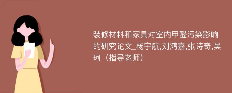 装修材料和家具对室内甲醛污染影响的研究论文_杨宇航,刘鸿嘉,张诗奇,吴珂（指导老师）