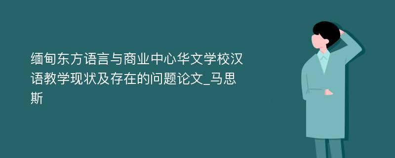 缅甸东方语言与商业中心华文学校汉语教学现状及存在的问题论文_马思斯