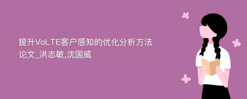 提升VoLTE客户感知的优化分析方法论文_洪志敏,沈国威