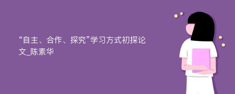 “自主、合作、探究”学习方式初探论文_陈素华