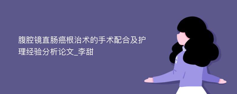 腹腔镜直肠癌根治术的手术配合及护理经验分析论文_李甜