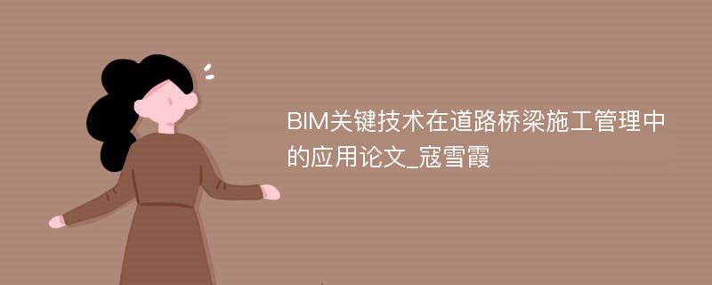 BIM关键技术在道路桥梁施工管理中的应用论文_寇雪霞