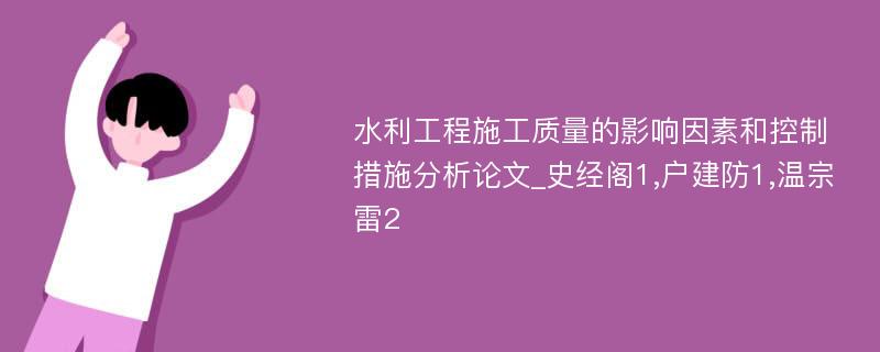 水利工程施工质量的影响因素和控制措施分析论文_史经阁1,户建防1,温宗雷2