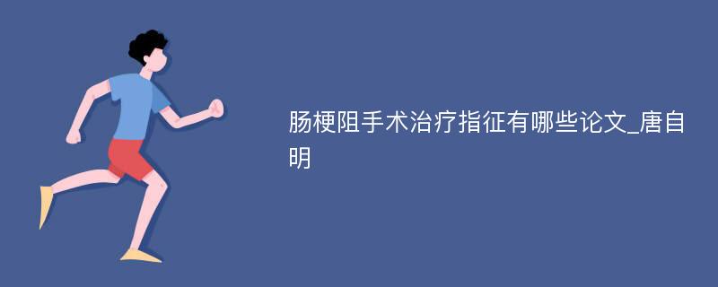 肠梗阻手术治疗指征有哪些论文_唐自明