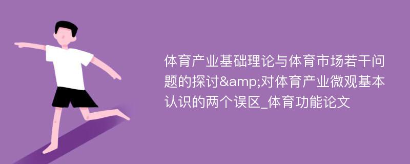 体育产业基础理论与体育市场若干问题的探讨&对体育产业微观基本认识的两个误区_体育功能论文