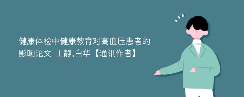 健康体检中健康教育对高血压患者的影响论文_王静,白华【通讯作者】