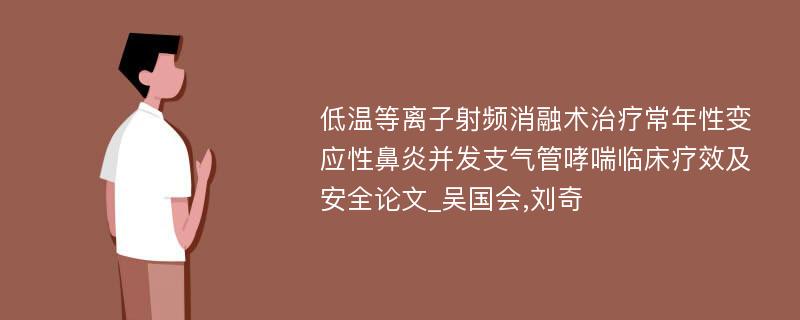 低温等离子射频消融术治疗常年性变应性鼻炎并发支气管哮喘临床疗效及安全论文_吴国会,刘奇