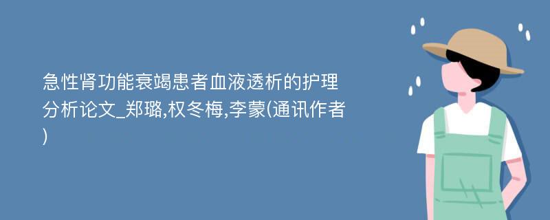 急性肾功能衰竭患者血液透析的护理分析论文_郑璐,权冬梅,李蒙(通讯作者)