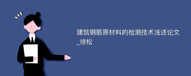 建筑钢筋原材料的检测技术浅述论文_徐松