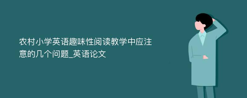 农村小学英语趣味性阅读教学中应注意的几个问题_英语论文