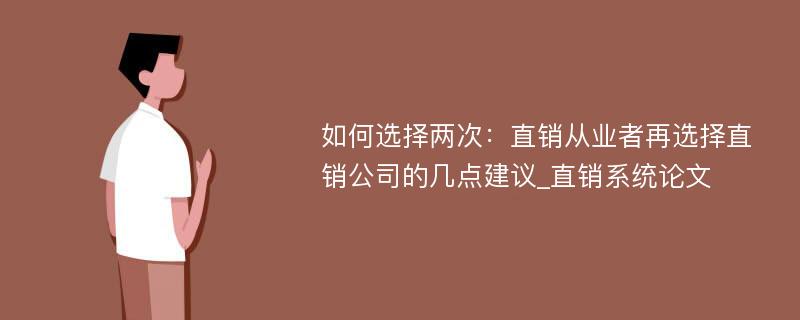 如何选择两次：直销从业者再选择直销公司的几点建议_直销系统论文