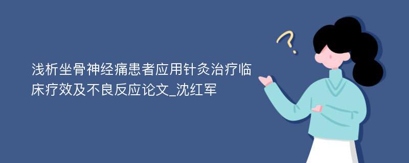 浅析坐骨神经痛患者应用针灸治疗临床疗效及不良反应论文_沈红军