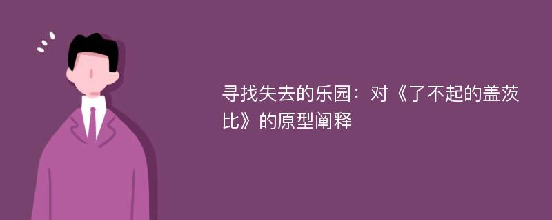 寻找失去的乐园：对《了不起的盖茨比》的原型阐释