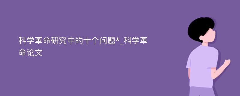 科学革命研究中的十个问题*_科学革命论文