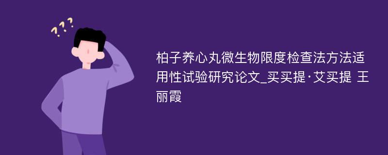 柏子养心丸微生物限度检查法方法适用性试验研究论文_买买提·艾买提 王丽霞