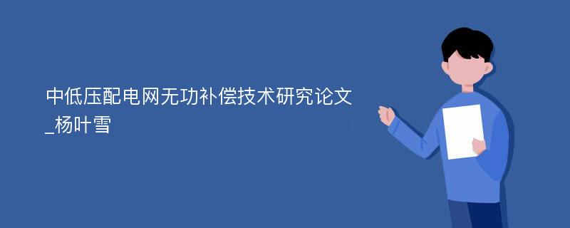 中低压配电网无功补偿技术研究论文_杨叶雪